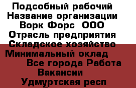 Подсобный рабочий › Название организации ­ Ворк Форс, ООО › Отрасль предприятия ­ Складское хозяйство › Минимальный оклад ­ 26 500 - Все города Работа » Вакансии   . Удмуртская респ.,Глазов г.